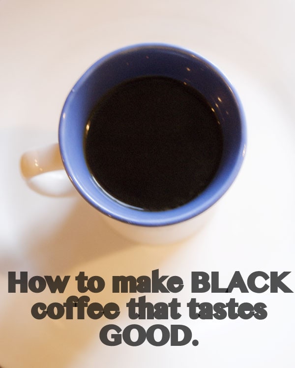 Tips for making black coffee that actually tastes GOOD.