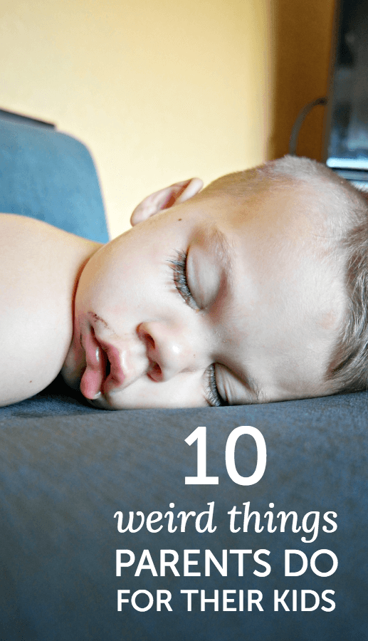 Ten weird things parents do for their kids
